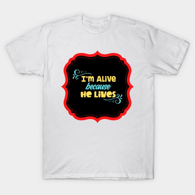 I'm Alive Because He Lives T-Shirt by Prayingwarrior